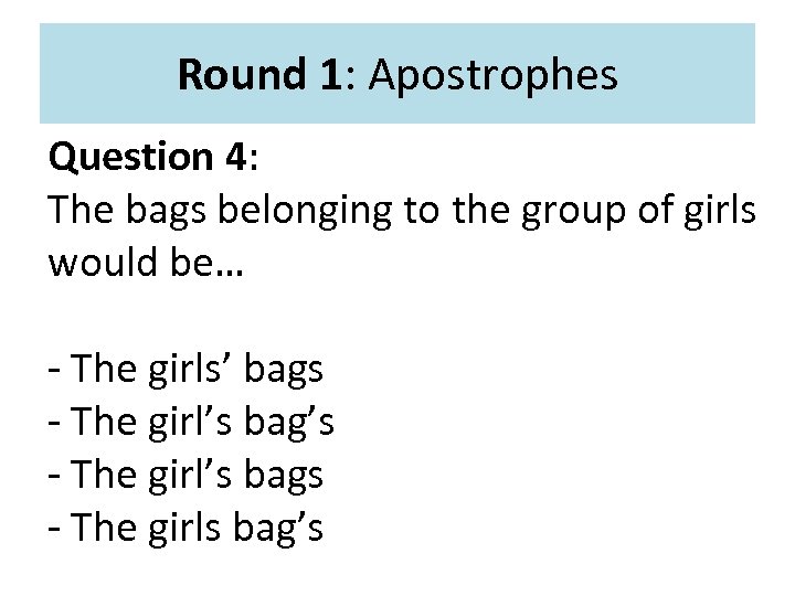 Round 1: Apostrophes Question 4: The bags belonging to the group of girls would