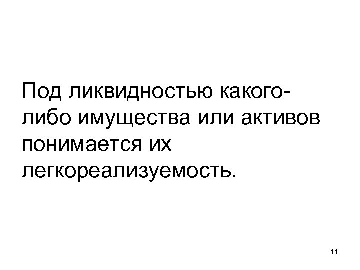 Под ликвидностью какоголибо имущества или активов понимается их легкореализуемость. 11 