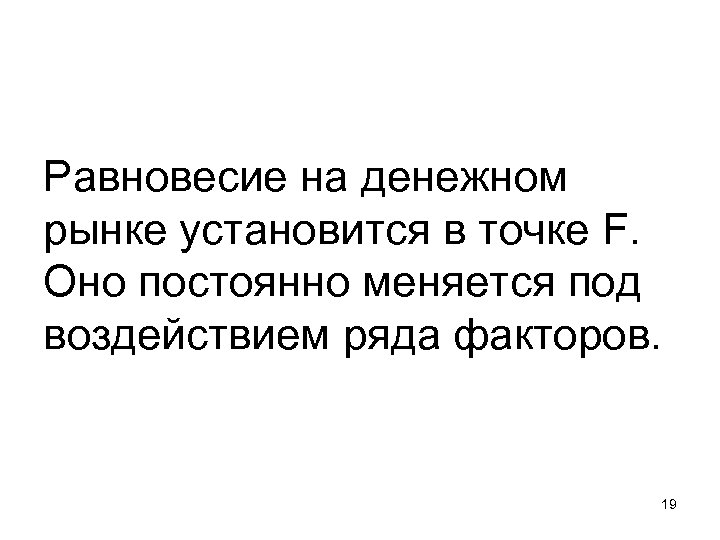 Равновесие на денежном рынке установится в точке F. Оно постоянно меняется под воздействием ряда