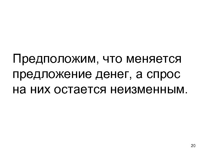 Предположим, что меняется предложение денег, а спрос на них остается неизменным. 20 