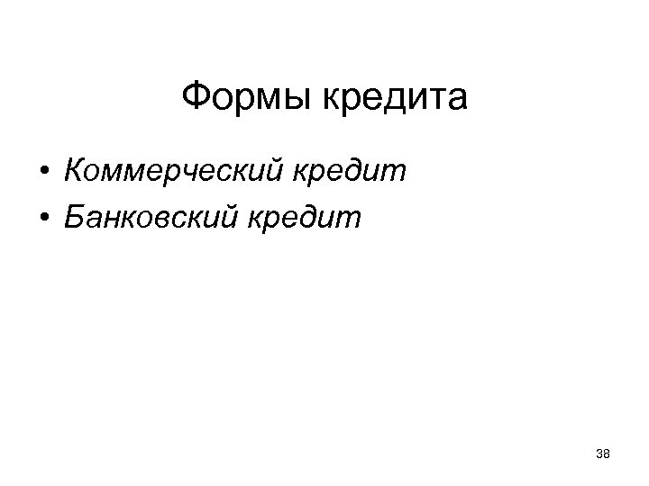 Формы кредита • Коммерческий кредит • Банковский кредит 38 