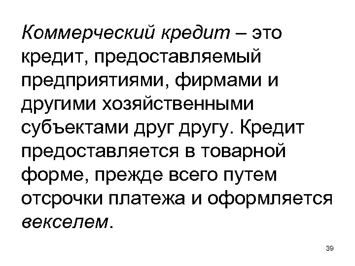 Коммерческий кредит – это кредит, предоставляемый предприятиями, фирмами и другими хозяйственными субъектами другу. Кредит