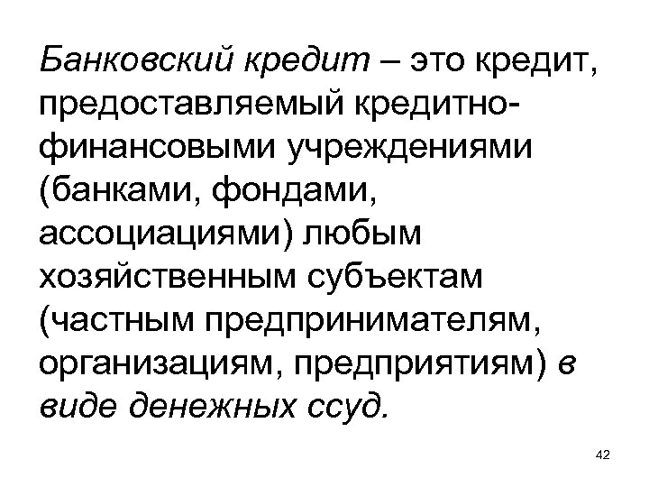 Банковский кредит – это кредит, предоставляемый кредитнофинансовыми учреждениями (банками, фондами, ассоциациями) любым хозяйственным субъектам
