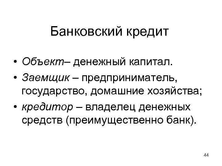 Банковский кредит • Объект– денежный капитал. • Заемщик – предприниматель, государство, домашние хозяйства; •