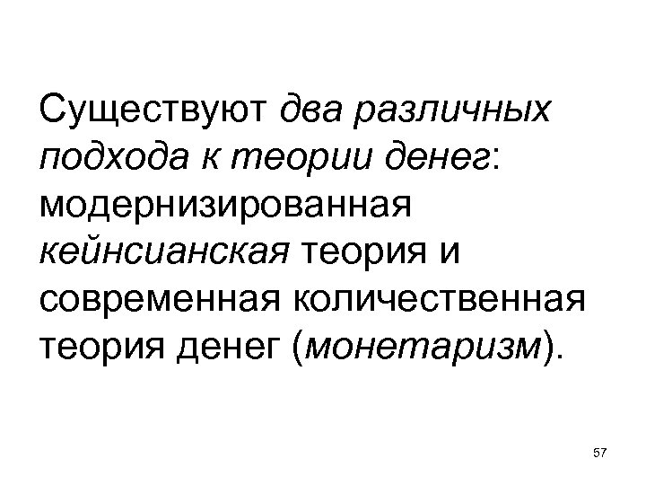 Существуют два различных подхода к теории денег: модернизированная кейнсианская теория и современная количественная теория