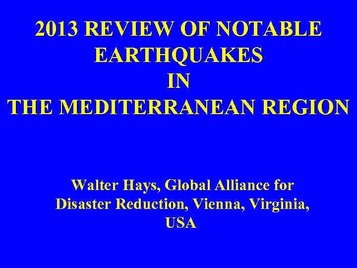 2013 REVIEW OF NOTABLE EARTHQUAKES IN THE MEDITERRANEAN REGION Walter Hays, Global Alliance for