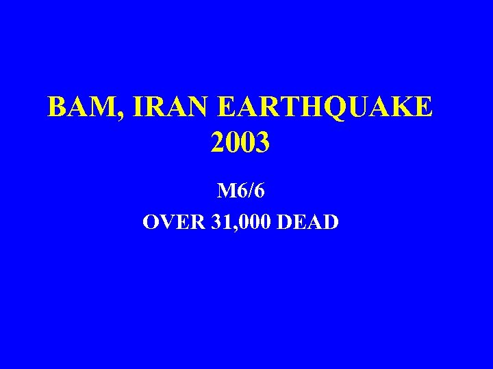 BAM, IRAN EARTHQUAKE 2003 M 6/6 OVER 31, 000 DEAD 