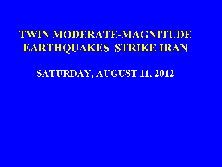 TWIN MODERATE-MAGNITUDE EARTHQUAKES STRIKE IRAN SATURDAY, AUGUST 11, 2012 