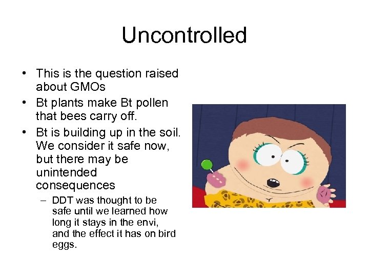 Uncontrolled • This is the question raised about GMOs • Bt plants make Bt