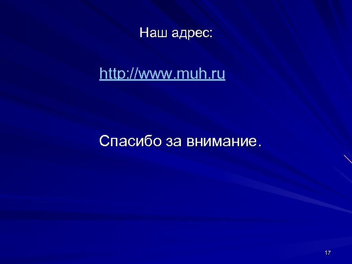 Наш адрес: http: //www. muh. ru Спасибо за внимание. 17 