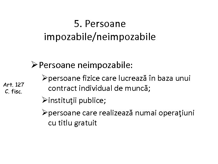 5. Persoane impozabile/neimpozabile Ø Persoane neimpozabile: Art. 127 C. fisc. Øpersoane fizice care lucrează