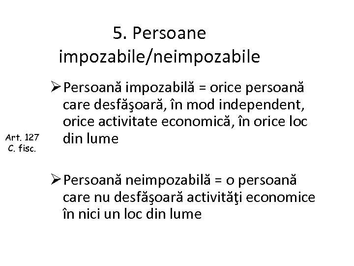 5. Persoane impozabile/neimpozabile Art. 127 C. fisc. Ø Persoană impozabilă = orice persoană care