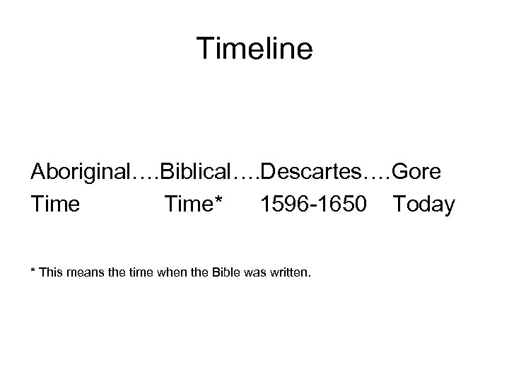 Timeline Aboriginal…. Biblical…. Descartes…. Gore Time* 1596 -1650 Today * This means the time