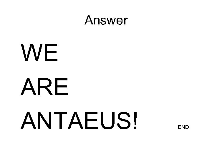 Answer WE ARE ANTAEUS! END 