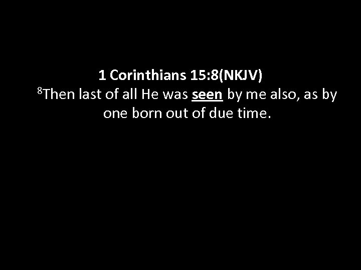 1 Corinthians 15: 8(NKJV) 8 Then last of all He was seen by me
