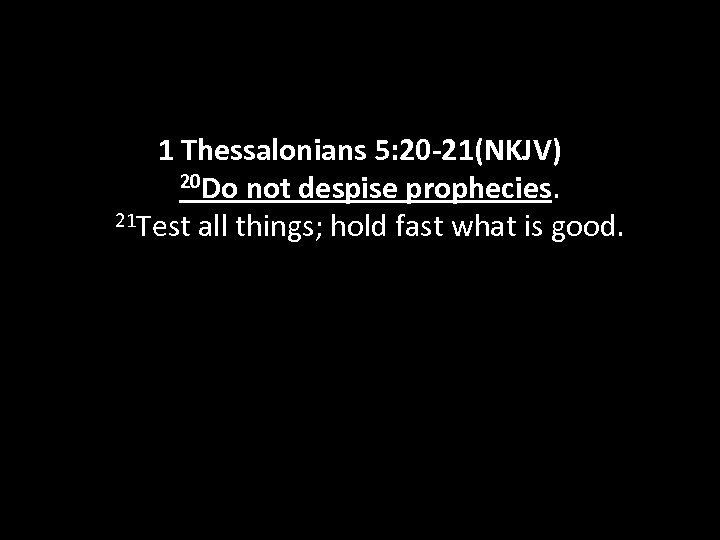 1 Thessalonians 5: 20 -21(NKJV) 20 Do not despise prophecies. 21 Test all things;