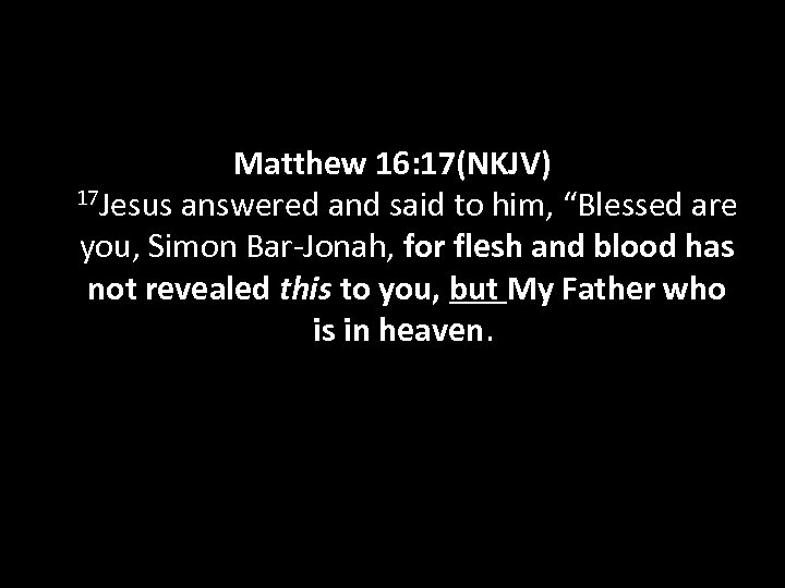 Matthew 16: 17(NKJV) 17 Jesus answered and said to him, “Blessed are you, Simon