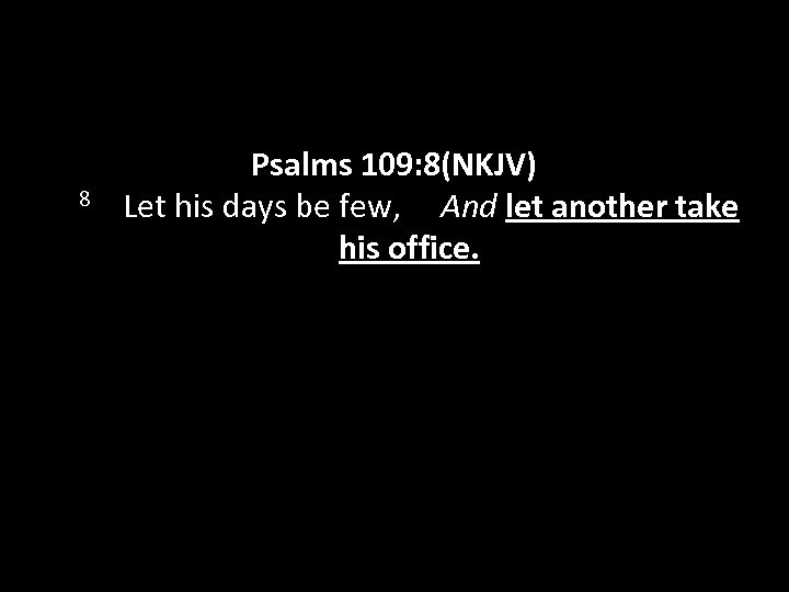 Psalms 109: 8(NKJV) 8 Let his days be few, And let another take his