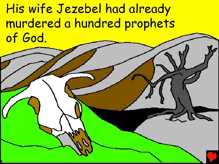 His wife Jezebel had already murdered a hundred prophets of God. 