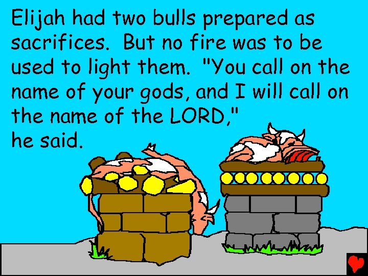 Elijah had two bulls prepared as sacrifices. But no fire was to be used