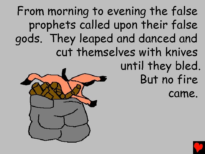 From morning to evening the false prophets called upon their false gods. They leaped