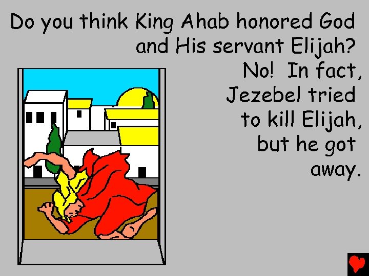 Do you think King Ahab honored God and His servant Elijah? No! In fact,