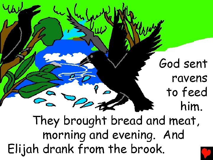 God sent ravens to feed him. They brought bread and meat, morning and evening.