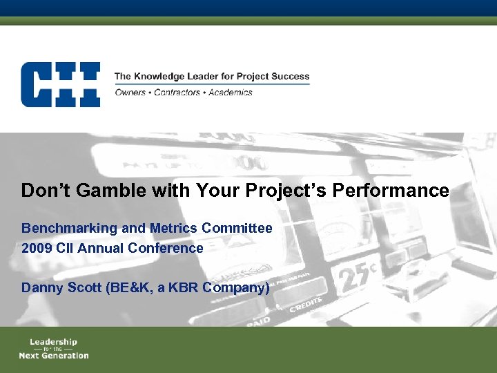 Don’t Gamble with Your Project’s Performance Benchmarking and Metrics Committee 2009 CII Annual Conference