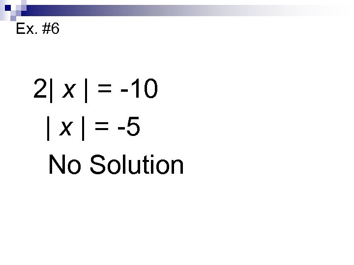 Ex. #6 2| x | = -10 | x | = -5 No Solution