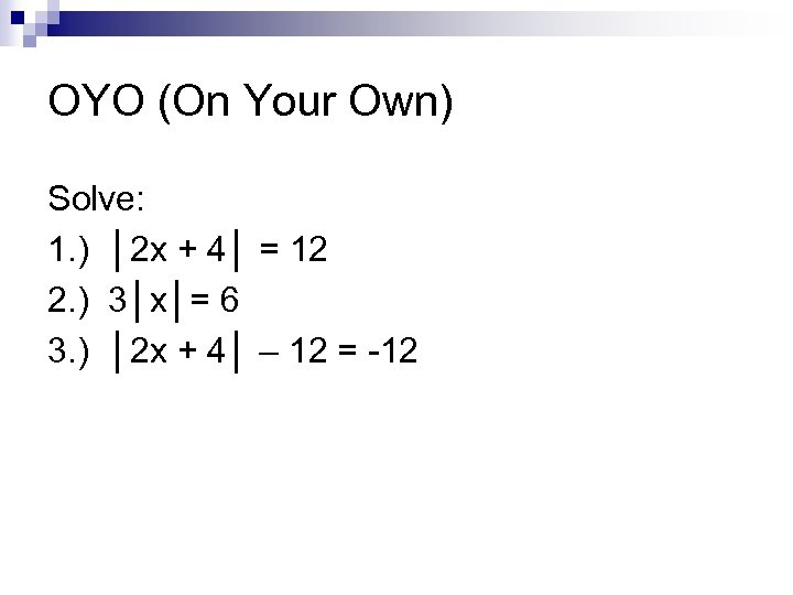 OYO (On Your Own) Solve: 1. ) │2 x + 4│ = 12 2.