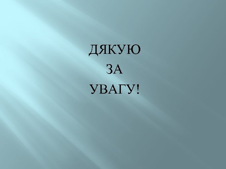ДЯКУЮ ЗА УВАГУ! 