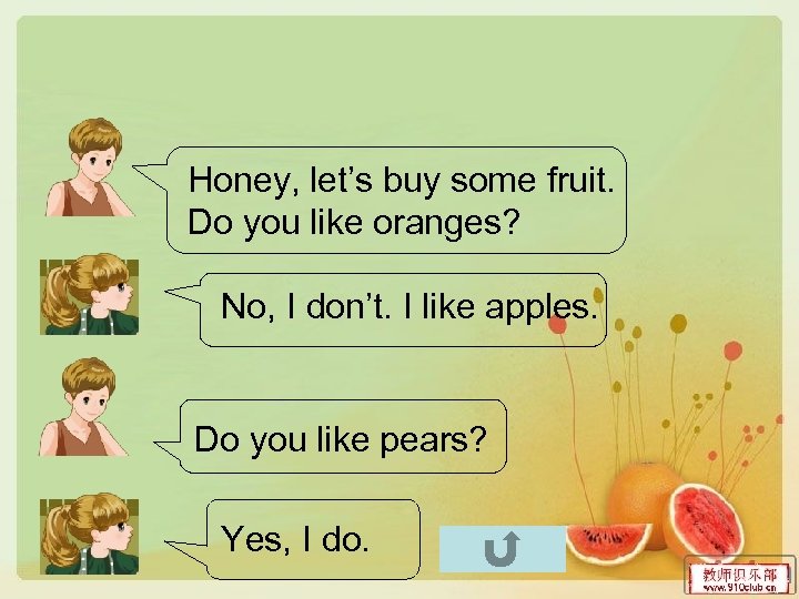 Honey, let’s buy some fruit. Do you like oranges? No, I don’t. I like