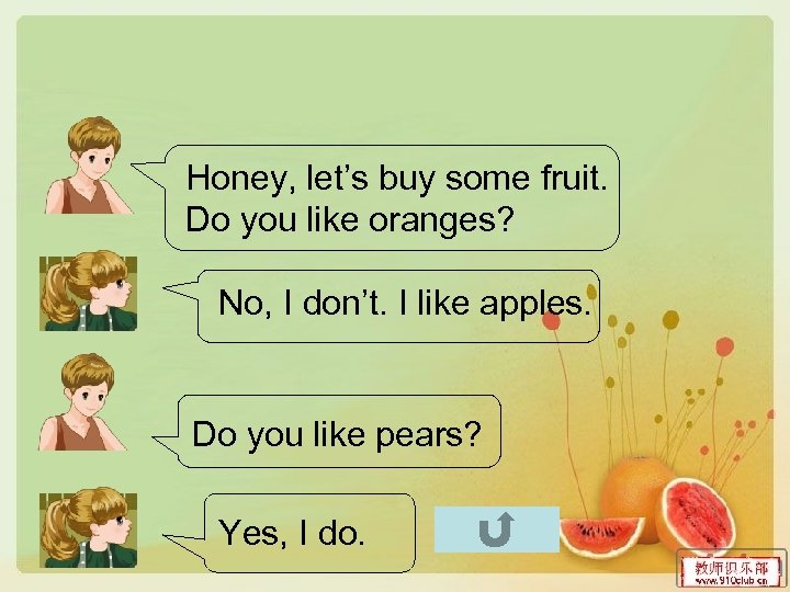 Honey, let’s buy some fruit. Do you like oranges? No, I don’t. I like