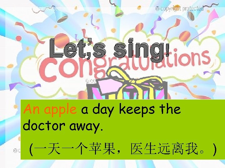 Let’s sing! An apple a day keeps the doctor away. (一天一个苹果，医生远离我。) 