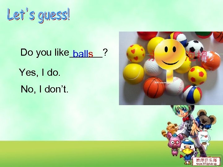 Do you like______? balls Yes, I do. No, I don’t. 