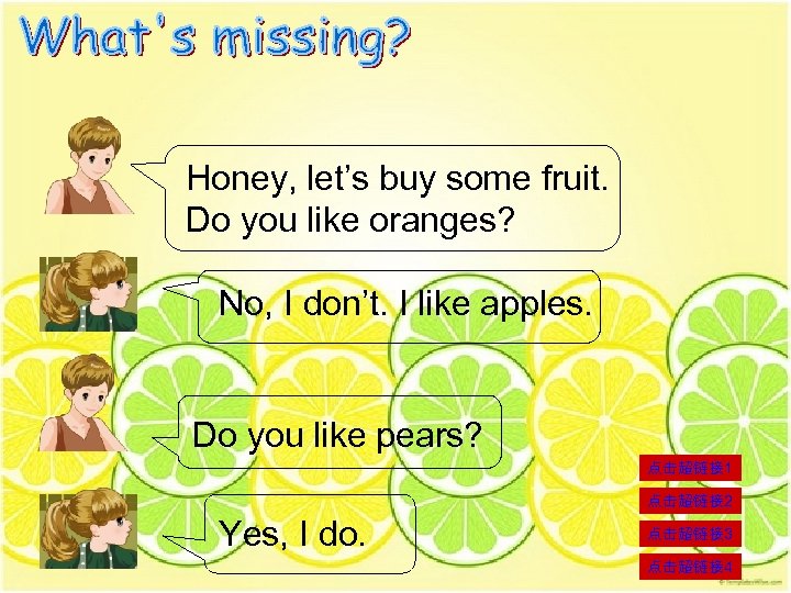 Honey, let’s buy some fruit. Do you like oranges? No, I don’t. I like