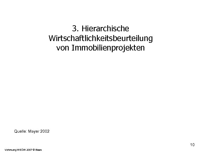 3. Hierarchische Wirtschaftlichkeitsbeurteilung von Immobilienprojekten Quelle: Mayer 2002 10 Vorlesung WEGW 2007 © Blaas