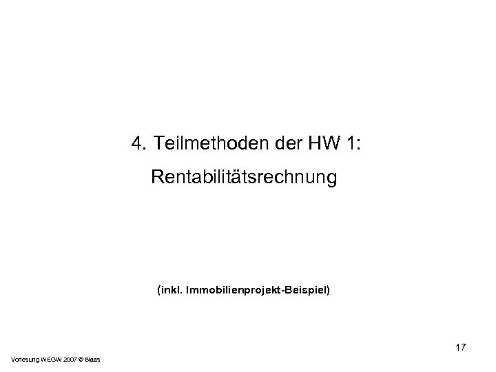  4. Teilmethoden der HW 1: Rentabilitätsrechnung (inkl. Immobilienprojekt-Beispiel) 17 Vorlesung WEGW 2007 ©