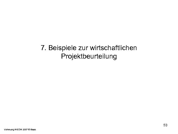 7. Beispiele zur wirtschaftlichen Projektbeurteilung 53 Vorlesung WEGW 2007 © Blaas 