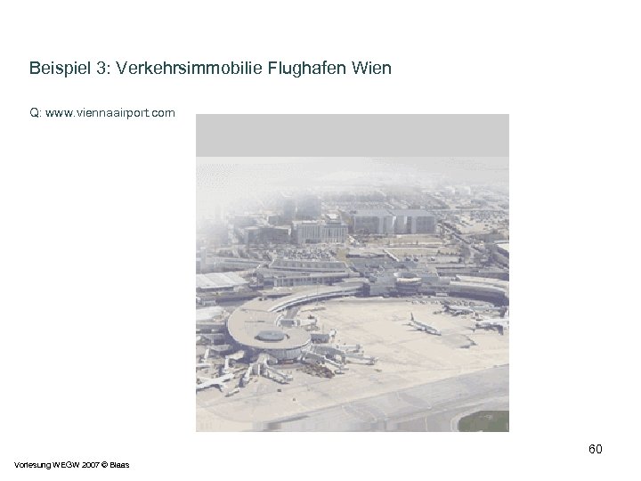 Beispiel 3: Verkehrsimmobilie Flughafen Wien Q: www. viennaairport. com 60 Vorlesung WEGW 2007 ©