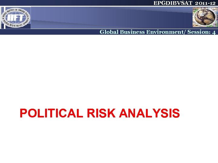 EPGDIBVSAT 2011 -12 Global Business Environment/ Session: 4 POLITICAL RISK ANALYSIS 