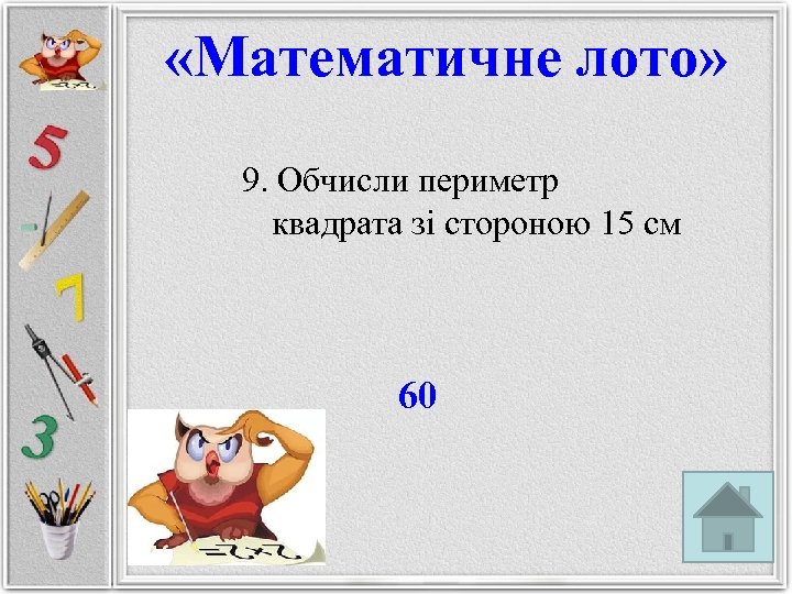  «Математичне лото» 9. Обчисли периметр квадрата зі стороною 15 см 60 