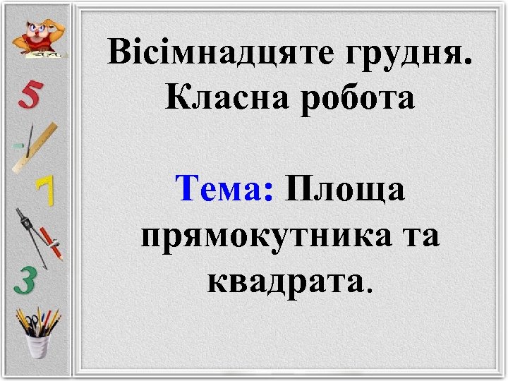 Вісімнадцяте грудня. Класна робота Тема: Площа прямокутника та квадрата. 