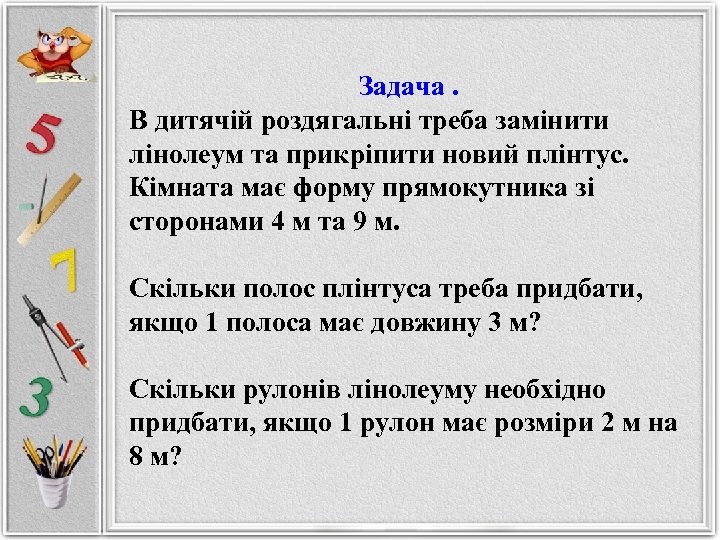 Задача. В дитячій роздягальні треба замінити лінолеум та прикріпити новий плінтус. Кімната має форму