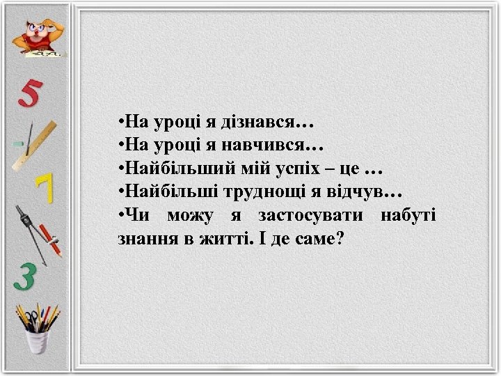  • На уроці я дізнався… • На уроці я навчився… • Найбільший мій