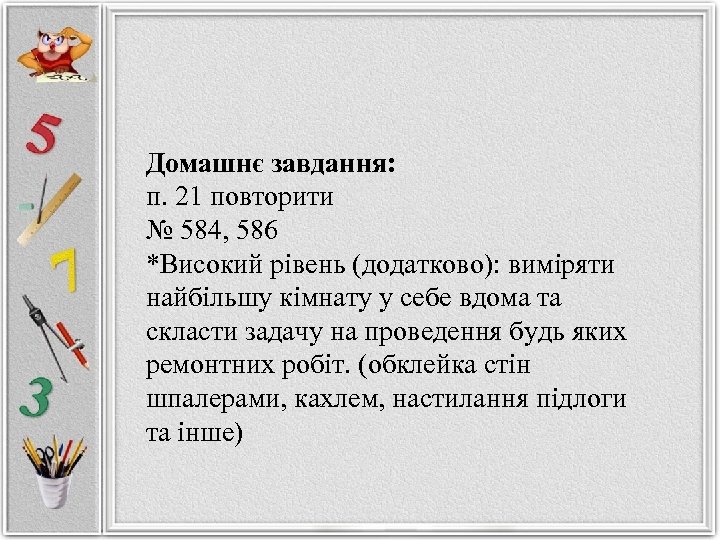 Домашнє завдання: п. 21 повторити № 584, 586 *Високий рівень (додатково): виміряти найбільшу кімнату