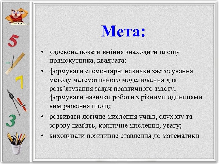 Мета: • удосконалювати вміння знаходити площу прямокутника, квадрата; • формувати елементарні навички застосування методу