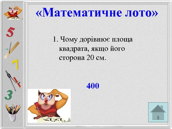  «Математичне лото» 1. Чому дорівнює площа квадрата, якщо його сторона 20 см. 400