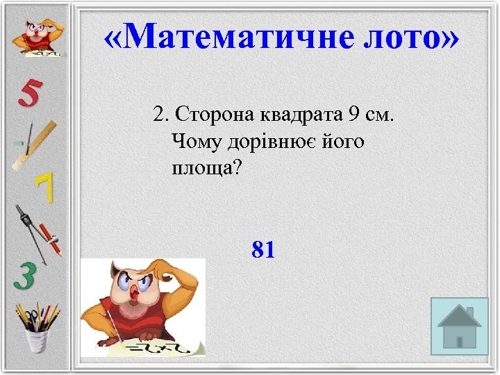 «Математичне лото» 2. Сторона квадрата 9 см. Чому дорівнює його площа? 81 