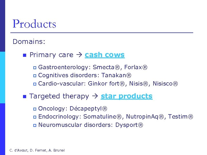 Products Domains: n Primary care cash cows Gastroenterology: Smecta®, Forlax® p Cognitives disorders: Tanakan®